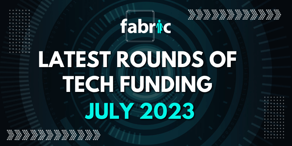 Latest Rounds of Tech Funding July 2023: 49 Companies